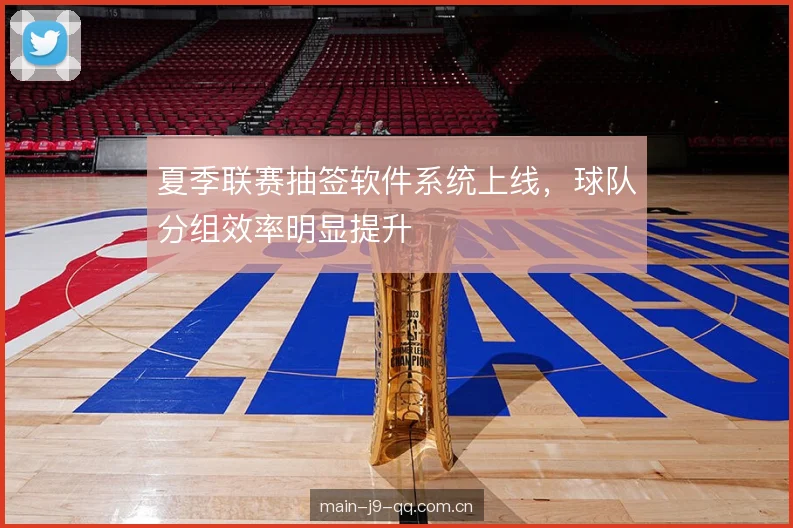 夏季联赛抽签软件系统上线,球队分组效率明显提升 夏季联赛抽签软件系统上线,球队分组效率明显提升