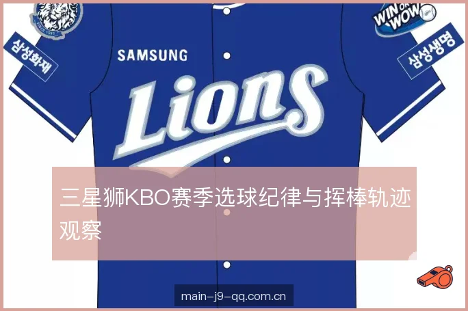 三星狮KBO赛季选球纪律与挥棒轨迹观察 三星狮KBO赛季选球纪律与挥棒轨迹观察