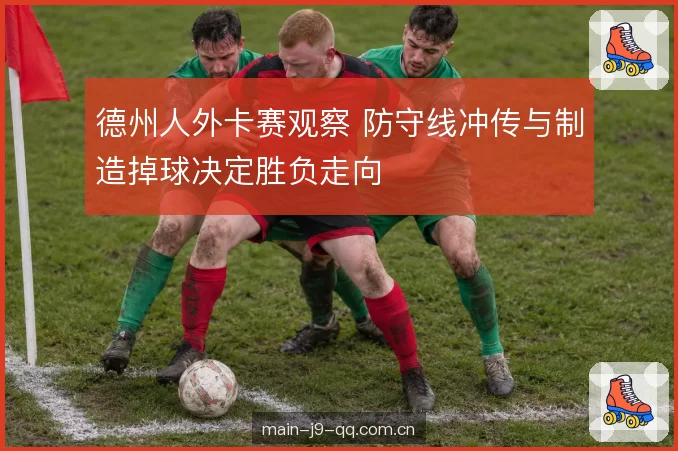 德州人外卡赛观察 防守线冲传与制造掉球决定胜负走向