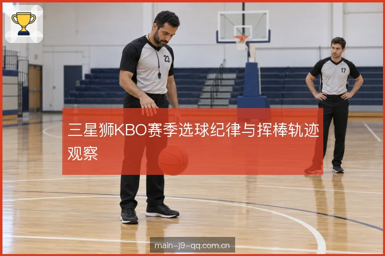 三星狮KBO赛季选球纪律与挥棒轨迹观察